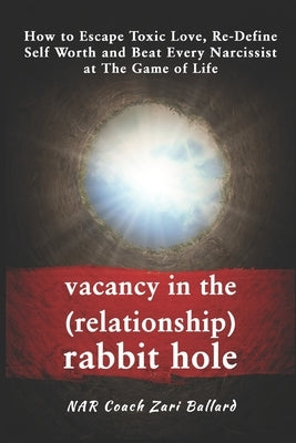 Vacancy In the (Relationship) Rabbit Hole: How to Escape Toxic Love, Re-Define Self-Worth & Beat Every Narcissist at The Game of Life by Ballard, Zari