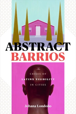 Abstract Barrios: The Crises of Latinx Visibility in Cities by Londoño, Johana