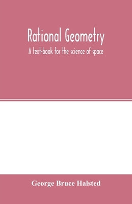 Rational geometry; a text-book for the science of space by Bruce Halsted, George