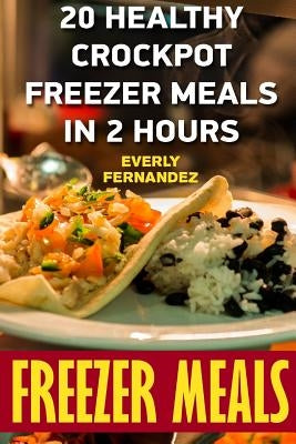 Freezer Meals: 20 Healthy Crockpot Freezer Meals In 2 Hours by Fernandez, Everly