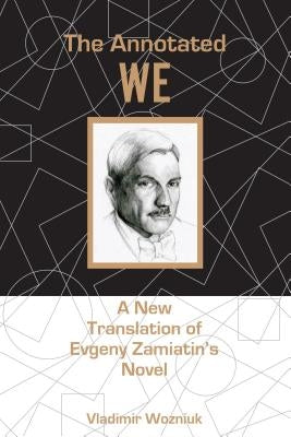 The Annotated We: A New Translation of Evgeny Zamiatin's Novel by Wozniuk, Vladimir