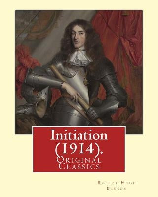 Initiation (1914). By: Robert Hugh Benson: (Original Classics) by Benson, Robert Hugh