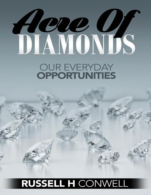 Acres of Diamonds by Russell H. Conwell: Our Everyday Opportunities by Conwell, Russell H.