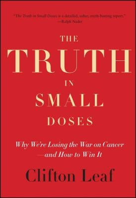 The Truth in Small Doses: Why We're Losing the War on Cancer - And How to Win It by Leaf, Clifton