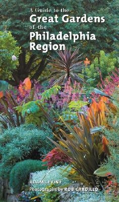 A Guide to the Great Gardens of the Philadelphia Region by Levine, Adam