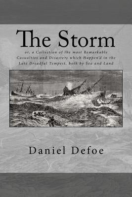 The Storm: or, a Collection of the most Remarkable Casualties and Disasters which Happen'd in the Late Dreadful Tempest, both by by Defoe, Daniel