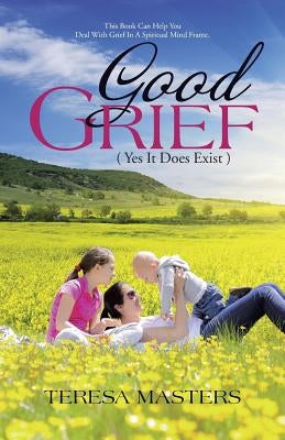 Good Grief: ( Yes It Does Exist ) by Masters, Teresa