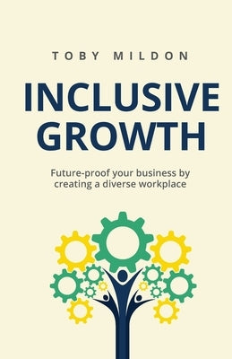 Inclusive Growth: Future-proof your business by creating a diverse workplace by Mildon, Toby