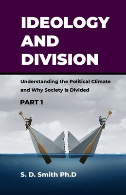 Ideology and Division: Understanding the Political Climate and Why Society is Divided by Smith Ph. D., S. D.