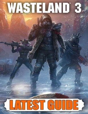 Wasteland 3 Latest Guide: Best Guide, Walkthrough, Tips and Hints to Become a Pro Player by Butler, Samuel