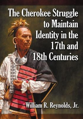 The Cherokee Struggle to Maintain Identity in the 17th and 18th Centuries by Reynolds, William R.