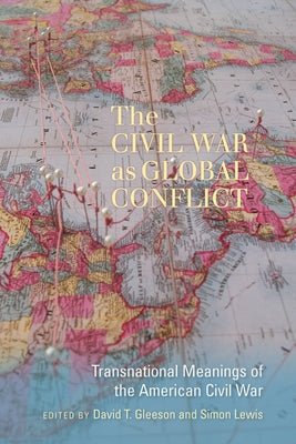 The Civil War as Global Conflict: Transnational Meanings of the American Civil War by Gleeson, David T.