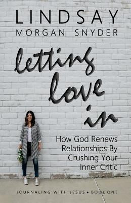 Letting Love In: How God Renews Relationships by Crushing Your Inner Critic by Snyder, Lindsay Morgan