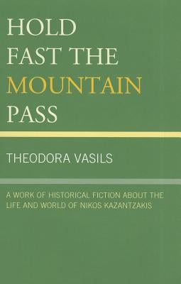 Hold Fast the Mountain Pass: A Work of Historical Fiction about the Life and World of Nikos Kazantzakis by Vasils, Theodora
