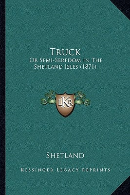 Truck: Or Semi-Serfdom In The Shetland Isles (1871) by Shetland