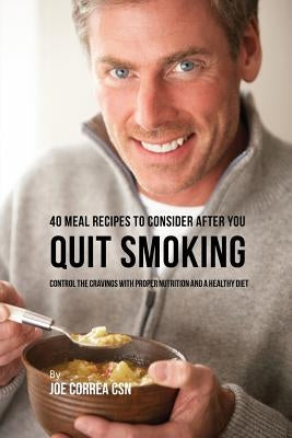 40 Meal Recipes to Consider after You Quit Smoking: Control the Cravings with Proper Nutrition and a Healthy Diet by Correa, Joe