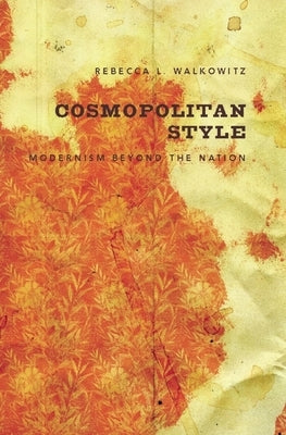 Cosmopolitan Style: Modernism Beyond the Nation by Walkowitz, Rebecca