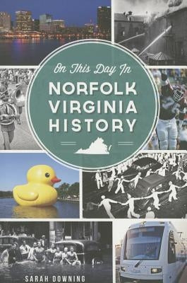 On This Day in Norfolk, Virginia History by Downing, Sarah