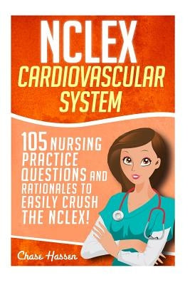 NCLEX: Cardiovascular System: 105 Nursing Practice Questions and Rationales to EASILY Crush the NCLEX! by Hassen, Chase