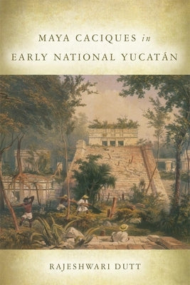 Maya Caciques in Early National Yucatán by Dutt, Rajeshwari