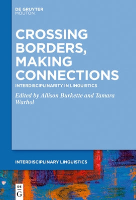 Crossing Borders, Making Connections: Interdisciplinarity in Linguistics by Burkette, Allison