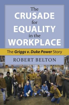The Crusade for Equality in the Workplace: The Griggs vs. Duke Power Story by Belton, Robert