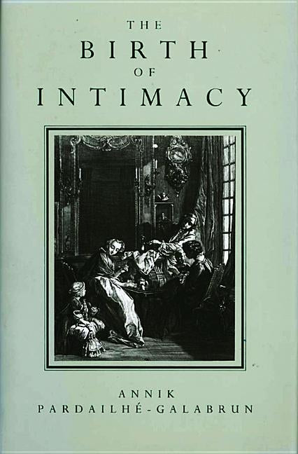 The Birth of Intimacy: Privacy and Domestic Life in Early Modern Paris by Pardailhe-Galabrun, Annik