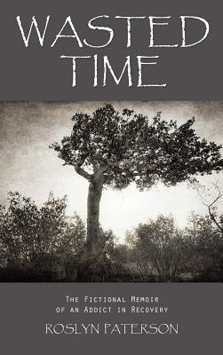 Wasted Time: The Fictional Memoir of an Addict in Recovery by Paterson, Roslyn