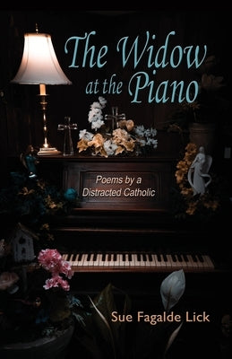 The Widow at the Piano: Poems by a Distracted Catholic by Lick, Sue Fagalde