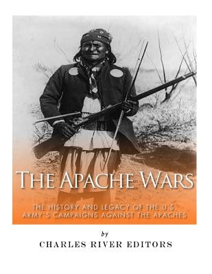 The Apache Wars: The History and Legacy of the U.S. Army's Campaigns against the Apaches by McLachlan, Sean