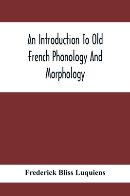 An Introduction To Old French Phonology And Morphology by Bliss Luquiens, Frederick
