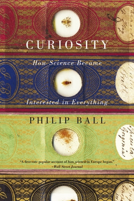 Curiosity: How Science Became Interested in Everything by Ball, Philip