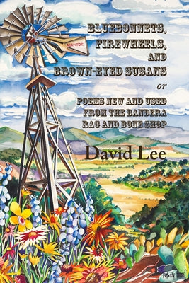 Bluebonnets, Firewheels, and Brown-eyed Susans, or, Poems New and Used From the Bandera Rag and Bone Shop by Lee, David