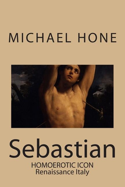 Sebastian: Homoerotic Icon - Renaissance Italy by Hone, Michael