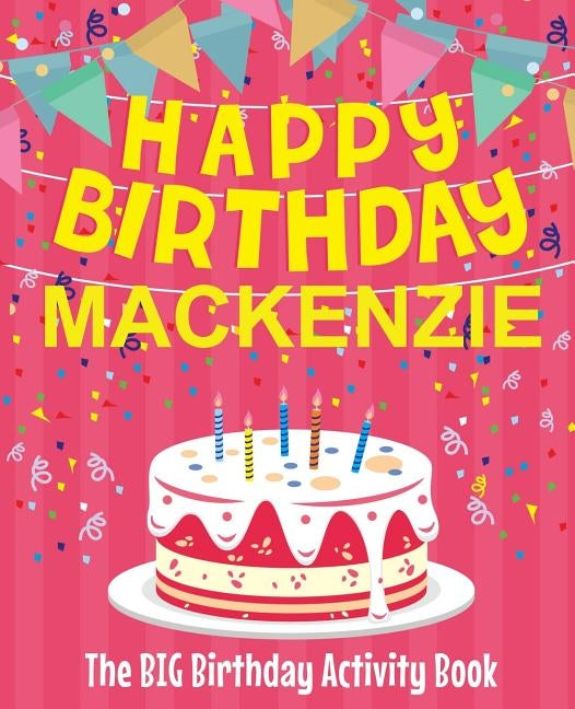 Happy Birthday Mackenzie - The Big Birthday Activity Book: (Personalized Children's Activity Book) by Birthdaydr