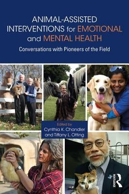 Animal-Assisted Interventions for Emotional and Mental Health: Conversations with Pioneers of the Field by Chandler, Cynthia K.