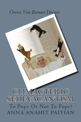 Climacteric Sedevacantism: To Pope Or Not To Pope? by Paitian, Anna Anahit