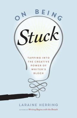 On Being Stuck: Tapping Into the Creative Power of Writer's Block by Herring, Laraine