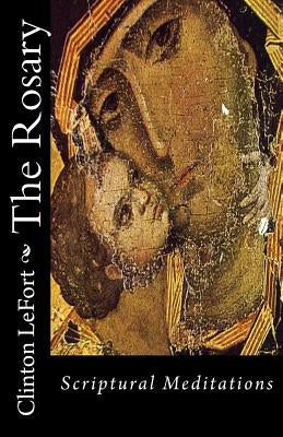 The Rosary: Scriptural Meditations by Lefort, Clinton R.