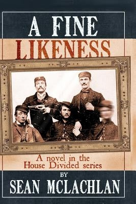 A Fine Likeness: A novel in the House Divided series by McLachlan, Sean