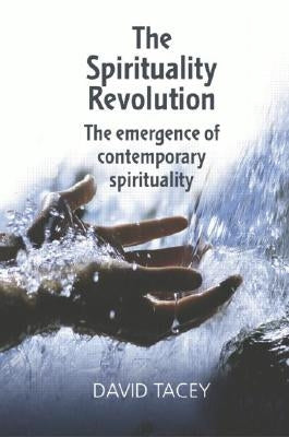 The Spirituality Revolution: The Emergence of Contemporary Spirituality by Tacey, David