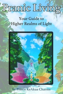 Pranic Living: Your Guide to Higher Realms of Light by Charms, Prince Keakua