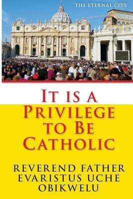 It is a privilege to be Catholic by Okafor, Fidelis U.