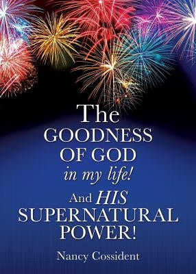 THE GOODNESS OF GOD in my life! AND HIS SUPERNATURAL POWER! by Cossident, Nancy
