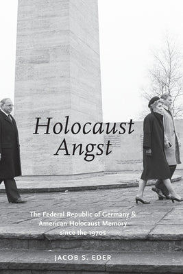 Holocaust Angst: The Federal Republic of Germany and American Holocaust Memory Since the 1970s by Eder, Jacob S.