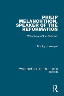 Philip Melanchthon, Speaker of the Reformation: Wittenberg's Other Reformer by Wengert, Timothy J.