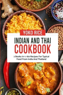 Indian And Thai Cookbook: 2 Books In 1: 160 Recipes For Typical Food From India And Thailand by Rice, Yoko