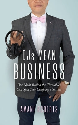 DJ's Mean Business: One Night Behind the Turntables Can Spin Your Company's Success by Roberts, Amani