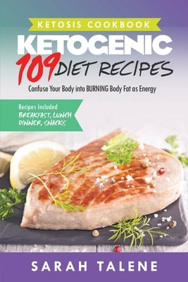 Ketosis Cookbook: 109 Ketogenic Diet Recipes That Confuse Your Body into BURNING Body Fat as Energy (Breakfast, Lunch, Dinner & Snack Re by Talene, Sarah