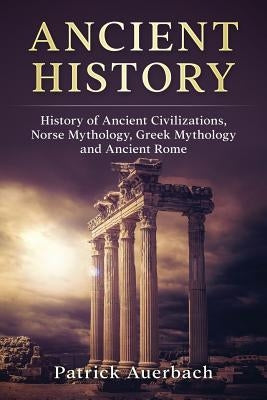 Ancient History: History of Ancient Civilisations. Norse Mythology, Greek Mythology, and Ancient Rome by Auerbach, Patrick